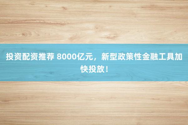 投资配资推荐 8000亿元,新型政策性金融工具加快投放!