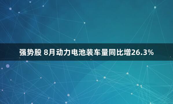 强势股 8月动力电池装车量同比增26.3%