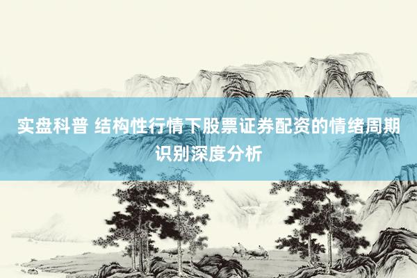 实盘科普 结构性行情下股票证券配资的情绪周期识别深度分析