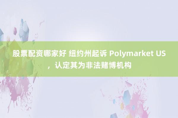 股票配资哪家好 纽约州起诉 Polymarket US，认定其为非法赌博机构