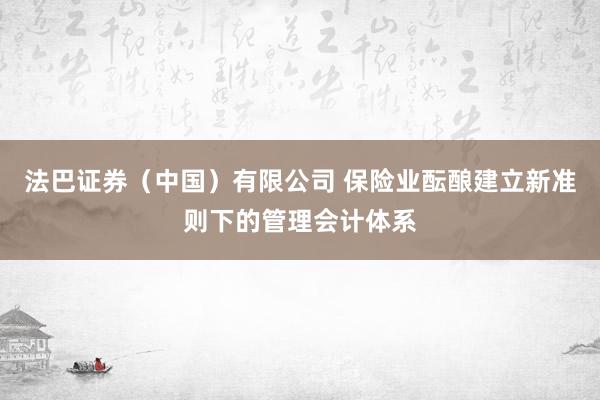 法巴证券（中国）有限公司 保险业酝酿建立新准则下的管理会计体系