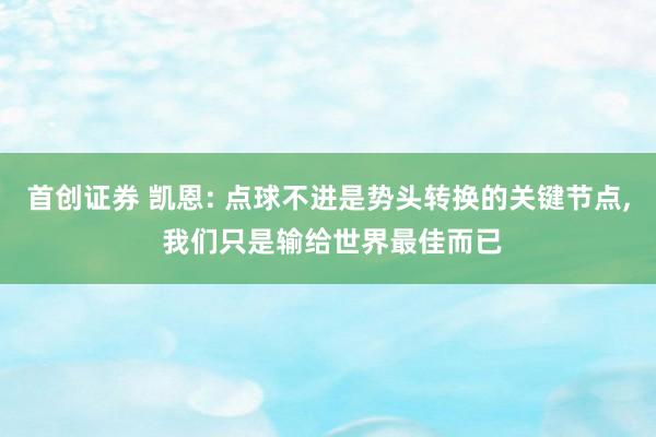 首创证券 凯恩: 点球不进是势头转换的关键节点, 我们只是输给世界最佳而已