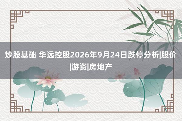 炒股基础 华远控股2026年9月24日跌停分析|股价|游资|房地产