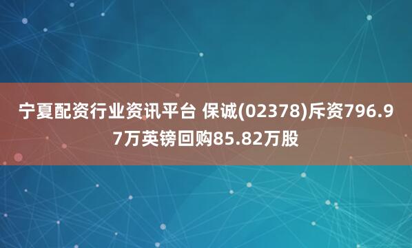 宁夏配资行业资讯平台 保诚(02378)斥资796.97万英镑回购85.82万股