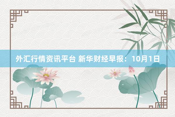 外汇行情资讯平台 新华财经早报：10月1日