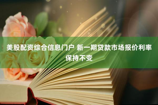 美股配资综合信息门户 新一期贷款市场报价利率保持不变