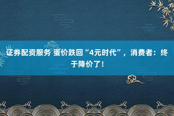 证券配资服务 蛋价跌回“4元时代”，消费者：终于降价了！