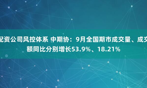 配资公司风控体系 中期协：9月全国期市成交量、成交额同比分别增长53.9%、18.21%