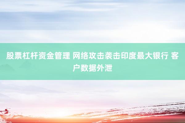 股票杠杆资金管理 网络攻击袭击印度最大银行 客户数据外泄