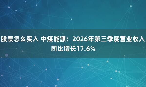 股票怎么买入 中煤能源：2026年第三季度营业收入同比增长17.6%