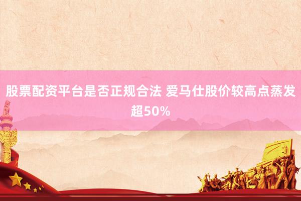 股票配资平台是否正规合法 爱马仕股价较高点蒸发超50%