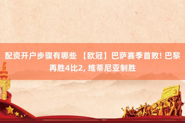 配资开户步骤有哪些 【欧冠】巴萨赛季首败! 巴黎再胜4比2, 维蒂尼亚制胜