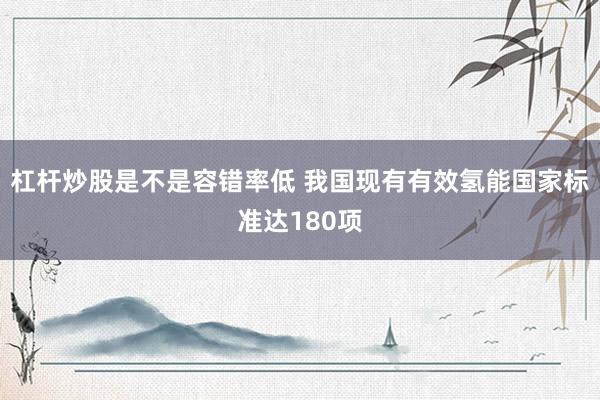 杠杆炒股是不是容错率低 我国现有有效氢能国家标准达180项