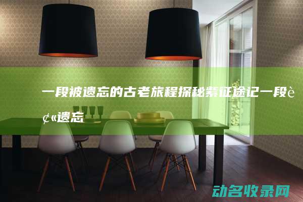 一段被遗忘的古老旅程探秘 紫征途记 (一段被遗忘的故事)