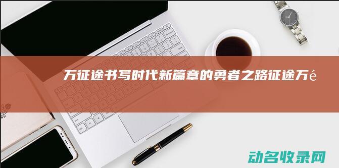 万征途 书写时代新篇章的勇者之路 (征途万里)