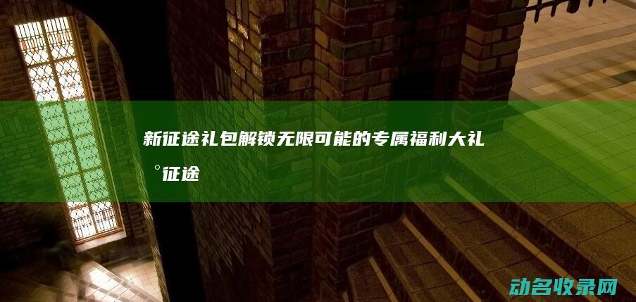 礼包解锁无限可能的专属福利大礼