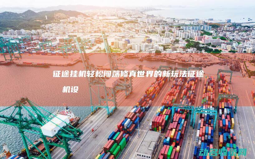 征途挂机 轻松闯荡修真世界的新玩法 (征途挂机设置在哪)