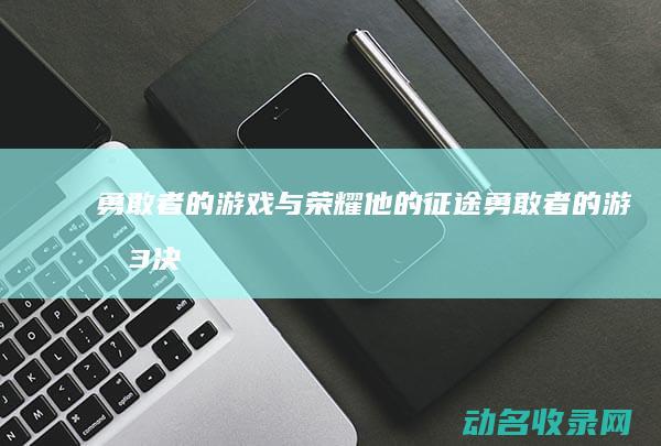 勇敢者的游戏与荣耀 他的征途 (勇敢者的游戏3决战丛林)