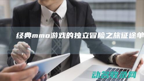 经典mmo游戏的独立冒险之旅 征途 单机版 (经典mmo游戏有哪些)
