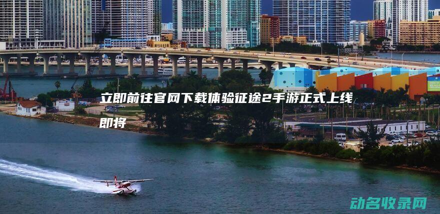 立即前往官网下载体验 征途2手游正式上线 (即将前往以下网址)