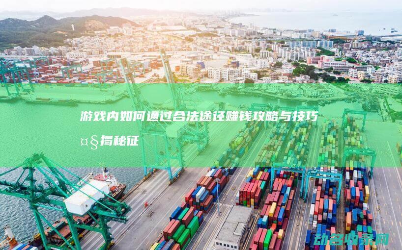 游戏内如何通过合法途径赚钱 攻略与技巧大揭秘 征途 (游戏内如何通话录音)