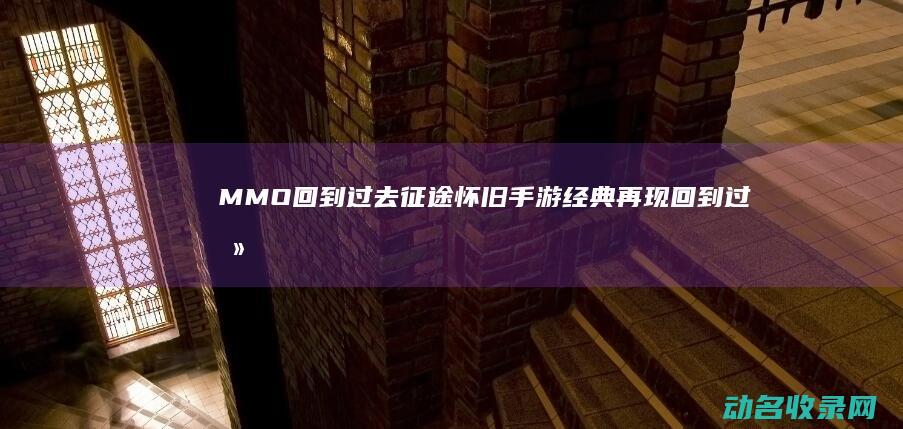 MMO 回到过去 征途怀旧手游 经典再现 (回到过去oo动漫)