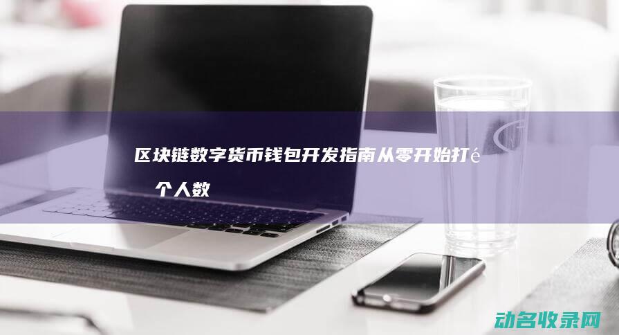 区块链数字货币钱包开发指南 从零开始打造个人数字资产宝库 (区块链数字货币是什么意思?)