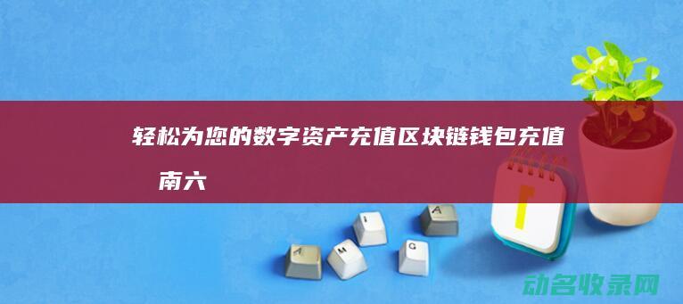 轻松为您的数字资产充值 区块链钱包充值指南 (六年级下册同步轻松数学)