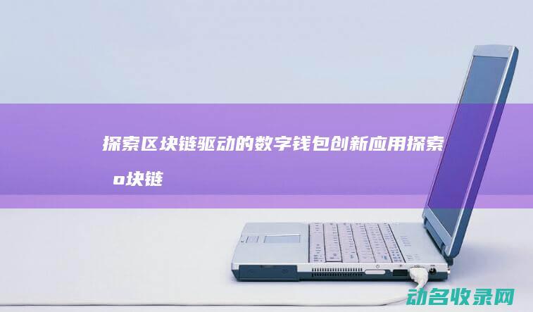 探索区块链驱动的数字钱包创新应用 (探索区块链技术)