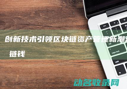创新技术引领区块链资产管理新潮流 TP区块链钱包 (创新技术引领未来)