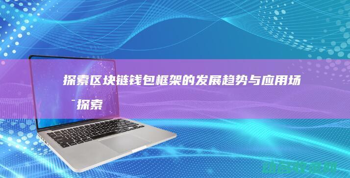 探索区块链钱包框架的发展趋势与应用场景 (探索区块链技术)
