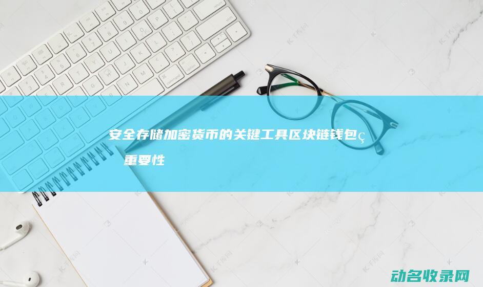 安全存储加密货币的关键工具 区块链钱包的重要性 (安全存储加密怎么解除)