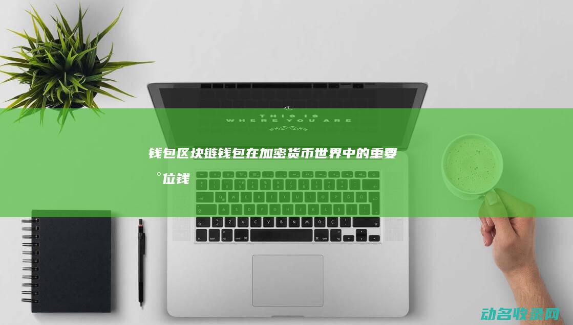 钱包区块链钱包在加密货币世界中的重要地位 (钱包 区块链)