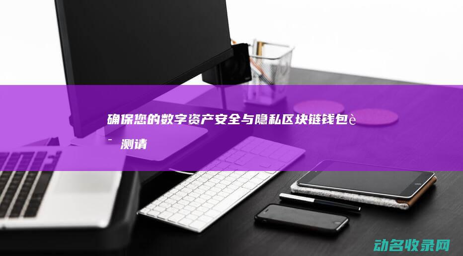 确保您的数字资产安全与隐私 区块链钱包评测 (请确保数字蓝牙钥匙已注册)