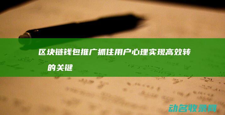 区块链钱包推广 抓住用户心理 实现高效转化的关键点 (区块链钱包推广返佣方案)