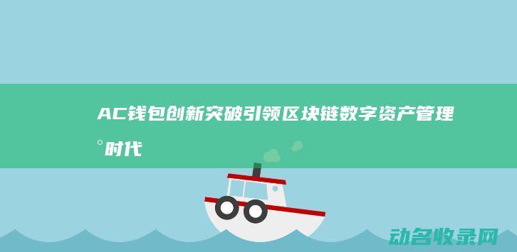 AC钱包创新突破 引领区块链数字资产管理新时代 (acchain钱包)