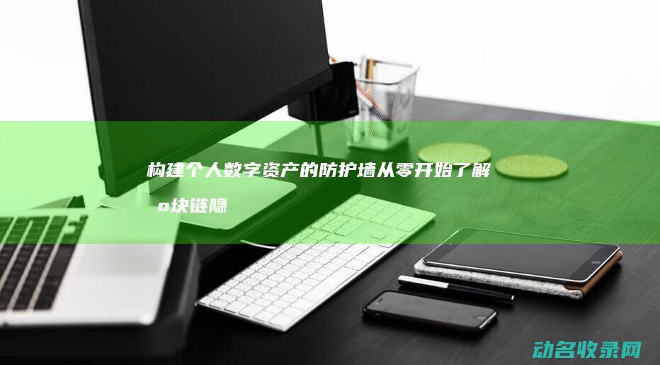 构建个人数字资产的防护墙 从零开始了解区块链隐私钱包 (如何实现个人数字化转型)