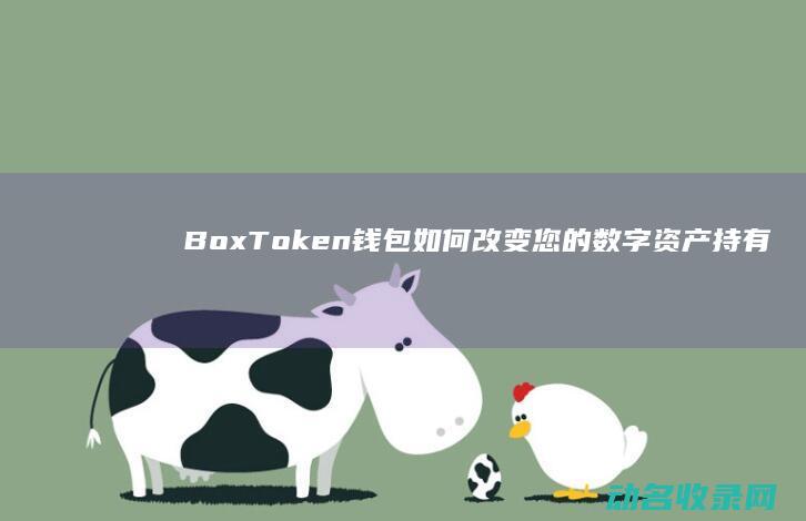 BoxToken钱包如何改变您的数字资产持有方式 解锁未来金融 (BoxToken钱包目前运营价是多少?)