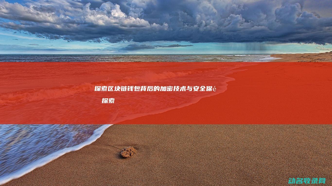 探索区块链钱包背后的加密技术与安全保障 (探索区块链技术)