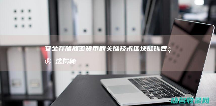 安全存储加密货币的关键技术 区块链钱包算法揭秘 (安全存储加密存储,多重加固,严守隐私不外泄视频AI看智)