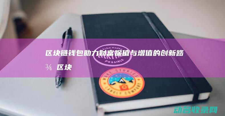 区块链钱包助力财富保值与增值的创新路径 (区块链钱包助记词怎么找回)