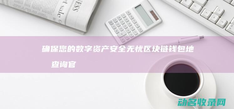 确保您的数字资产安全无忧 区块链钱包地址查询官网推荐 (确保您的数据安全无虞)